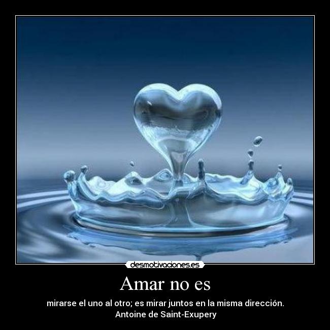 Amar no es - mirarse el uno al otro; es mirar juntos en la misma dirección.
Antoine de Saint-Exupery
