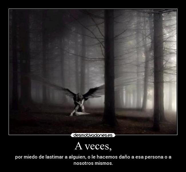 A veces, - por miedo de lastimar a alguien, o le hacemos daño a esa persona o a
nosotros mismos.