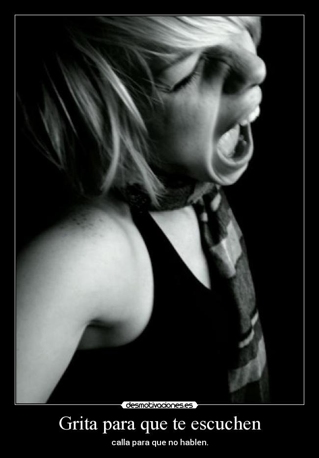 Grita para que te escuchen - calla para que no hablen.