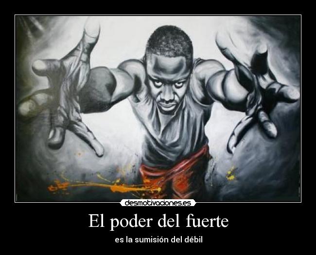 El poder del fuerte - es la sumisión del débil