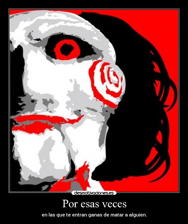 Por esas veces - en las que te entran ganas de matar a alguien.