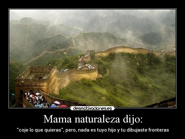 Mama naturaleza dijo: - coje lo que quieras, pero, nada es tuyo hijo y tu dibujaste fronteras