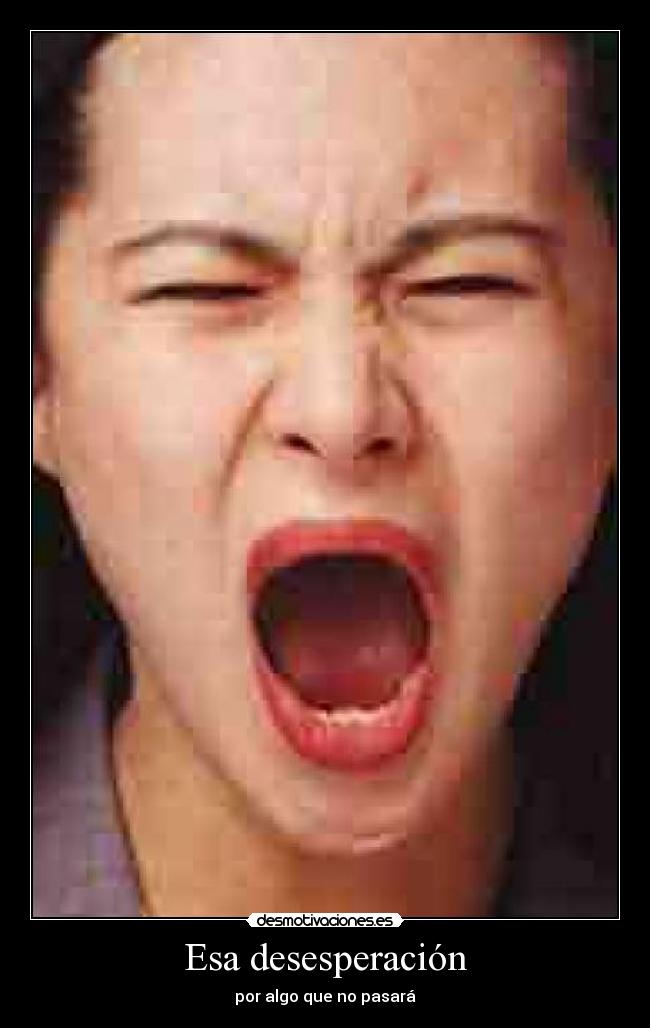 Esa desesperación - por algo que no pasará