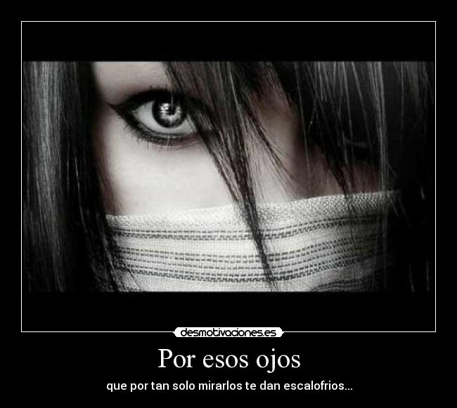 Por esos ojos - que por tan solo mirarlos te dan escalofrios...