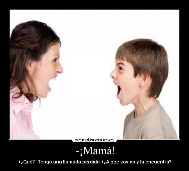 -¡Mamá! - +¿Qué? -Tengo una llamada perdida +¿A que voy yo y la encuentro?