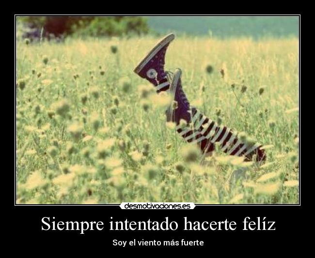 Siempre intentado hacerte felíz - Soy el viento más fuerte