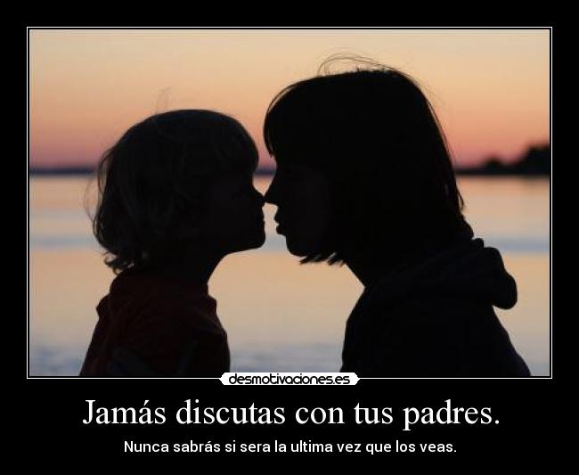 Jamás discutas con tus padres. - Nunca sabrás si sera la ultima vez que los veas.