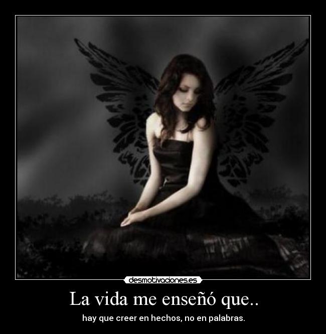 La vida me enseñó que.. - hay que creer en hechos, no en palabras.