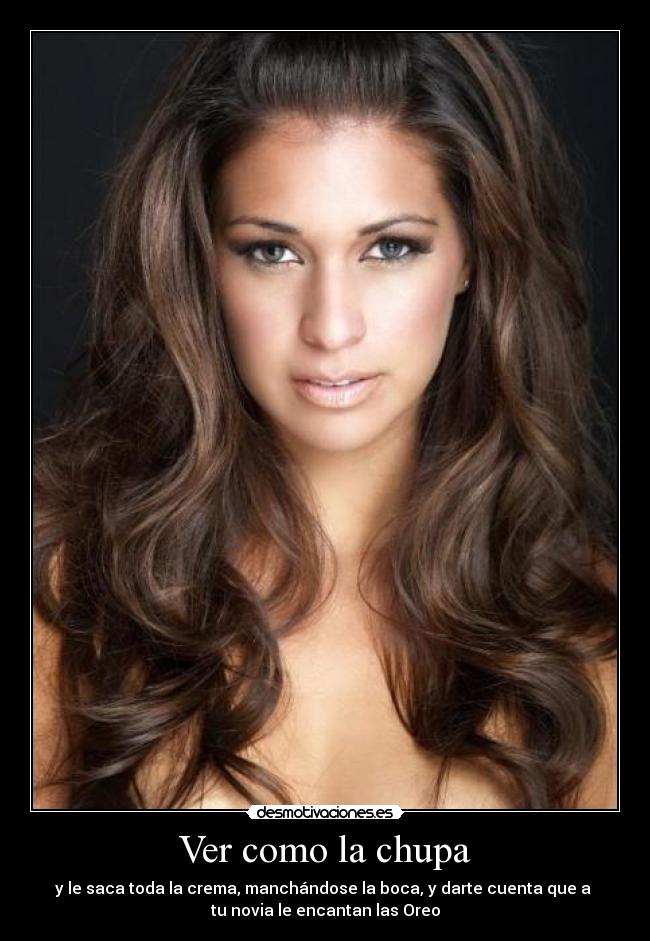 Ver como la chupa - y le saca toda la crema, manchándose la boca, y darte cuenta que a 
tu novia le encantan las Oreo