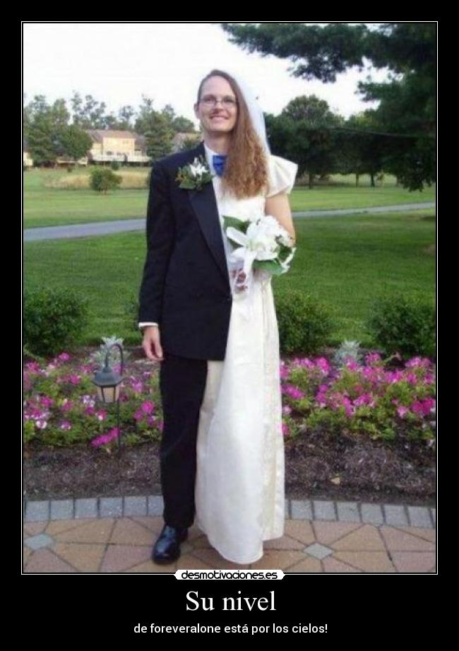 Su nivel - de foreveralone está por los cielos!