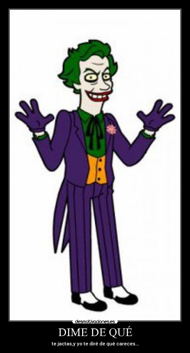DIME DE QUÉ - te jactas,y yo te diré de qué careces...
