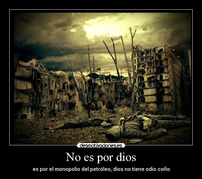 No es por dios - es por el monopolio del petróleo, dios no tiene odio coño