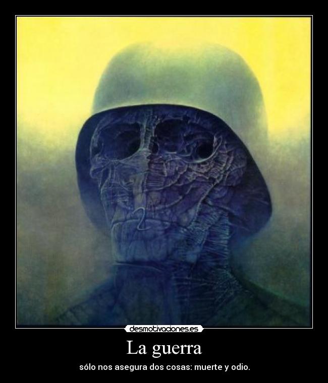La guerra - sólo nos asegura dos cosas: muerte y odio.