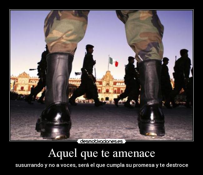 Aquel que te amenace - susurrando y no a voces, será el que cumpla su promesa y te destroce