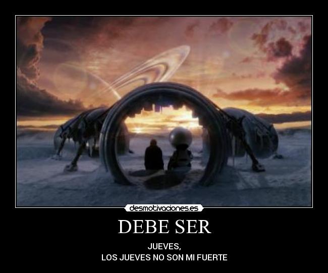 DEBE SER - JUEVES,
LOS JUEVES NO SON MI FUERTE