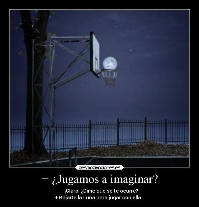 + ¿Jugamos a imaginar? - - ¡Claro! ¿Dime que se te ocurre?
+ Bajarte la Luna para jugar con ella...