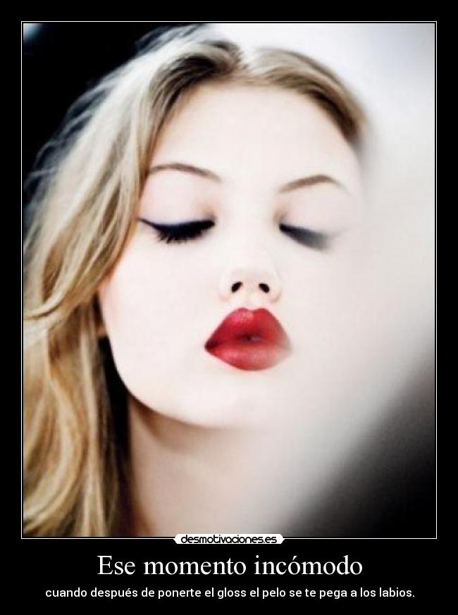 Ese momento incómodo - cuando después de ponerte el gloss el pelo se te pega a los labios.