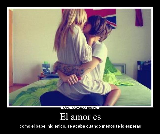 El amor es - como el papel higiénico, se acaba cuando menos te lo esperas