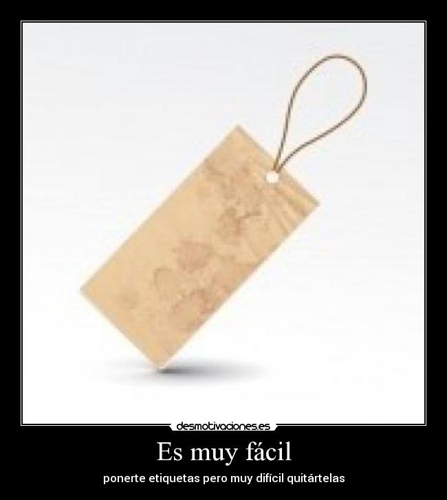 Es muy fácil - ponerte etiquetas pero muy difícil quitártelas