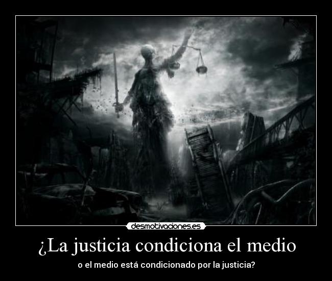 ¿La justicia condiciona el medio - o el medio está condicionado por la justicia?