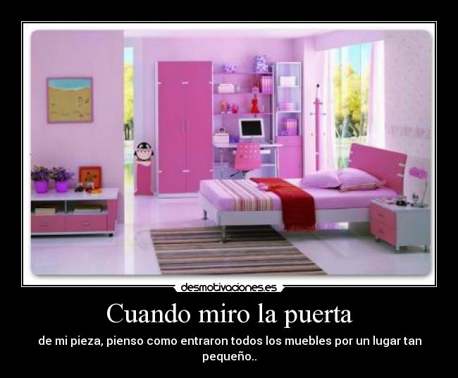 Cuando miro la puerta - de mi pieza, pienso como entraron todos los muebles por un lugar tan pequeño..