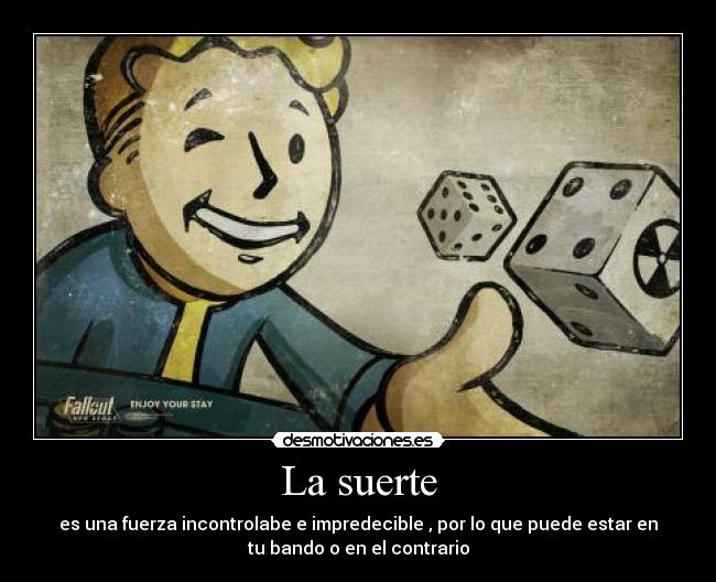 La suerte - es una fuerza incontrolabe e impredecible , por lo que puede estar en
tu bando o en el contrario