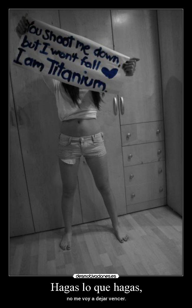 Hagas lo que hagas, - no me voy a dejar vencer.