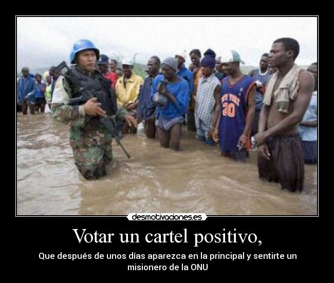Votar un cartel positivo, - Que después de unos días aparezca en la principal y sentirte un misionero de la ONU