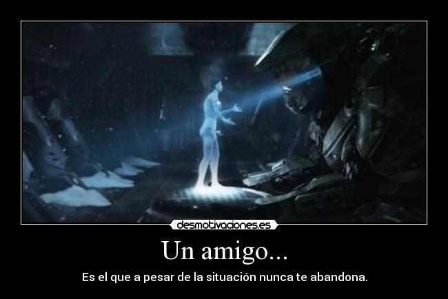 Un amigo... - Es el que a pesar de la situación nunca te abandona.