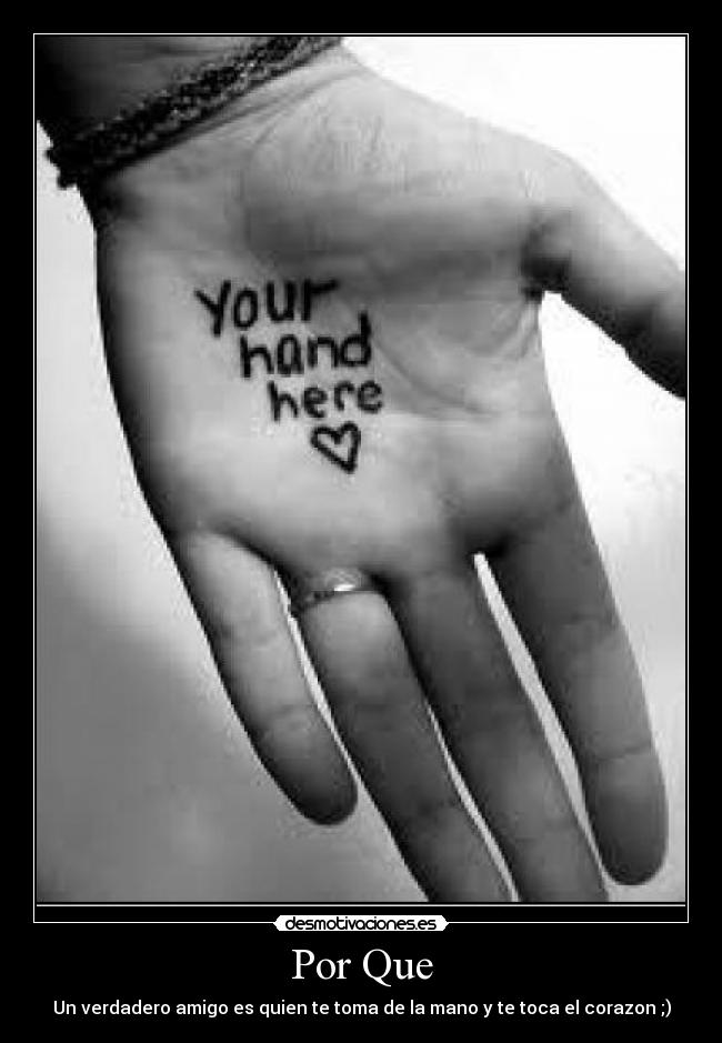 Por Que - Un verdadero amigo es quien te toma de la mano y te toca el corazon ;)