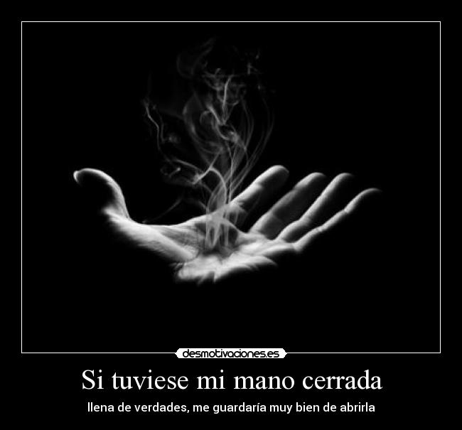 Si tuviese mi mano cerrada - llena de verdades, me guardaría muy bien de abrirla