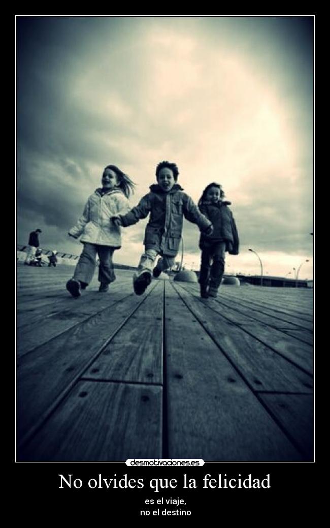 No olvides que la felicidad - es el viaje,
no el destino