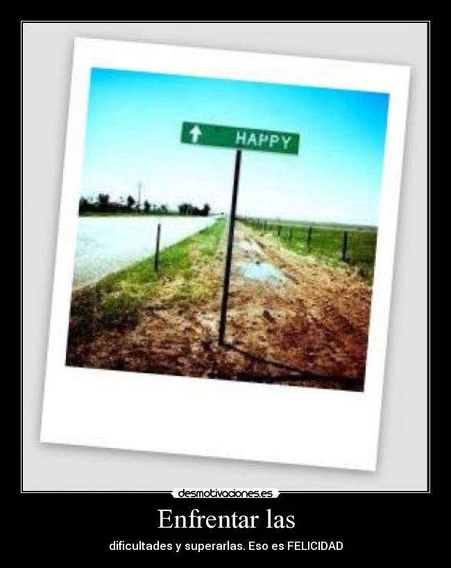 Enfrentar las - dificultades y superarlas. Eso es FELICIDAD
