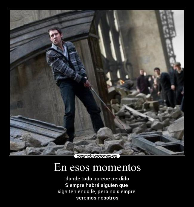 En esos momentos - donde todo parece perdido
Siempre habrá alguien que
siga teniendo fe, pero no siempre
seremos nosotros