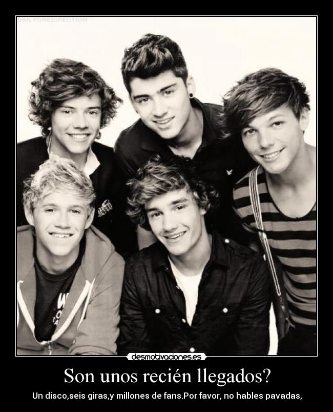 Son unos recién llegados? - Un disco,seis giras,y millones de fans.Por favor, no hables pavadas,