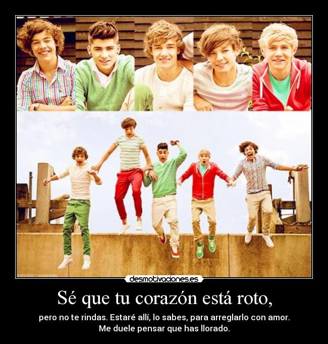 Sé que tu corazón está roto, - pero no te rindas. Estaré allí, lo sabes, para arreglarlo con amor.
Me duele pensar que has llorado.