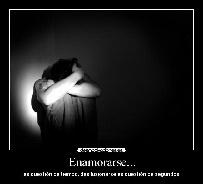 Enamorarse... - es cuestión de tiempo, desilusionarse es cuestión de segundos.
