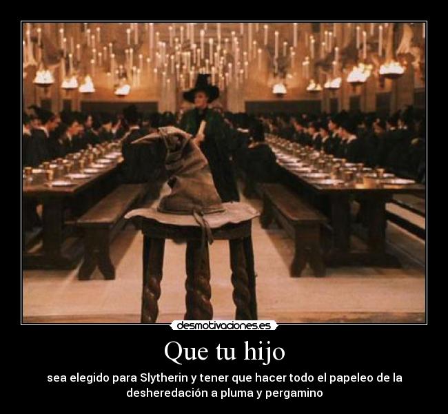 Que tu hijo - sea elegido para Slytherin y tener que hacer todo el papeleo de la
desheredación a pluma y pergamino
