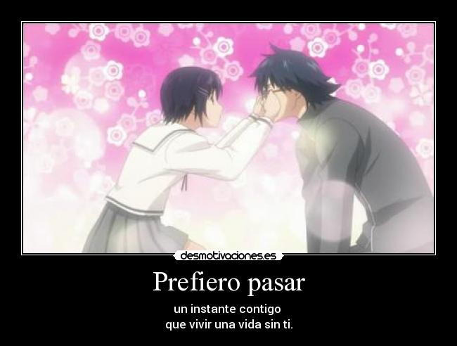 Prefiero pasar - un instante contigo
que vivir una vida sin ti.