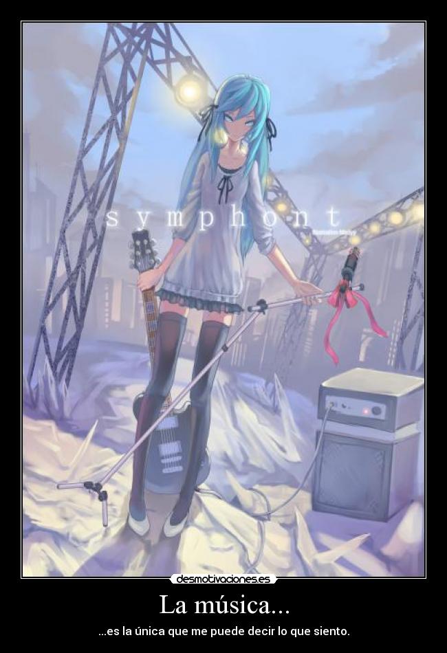 La música... - ...es la única que me puede decir lo que siento.
