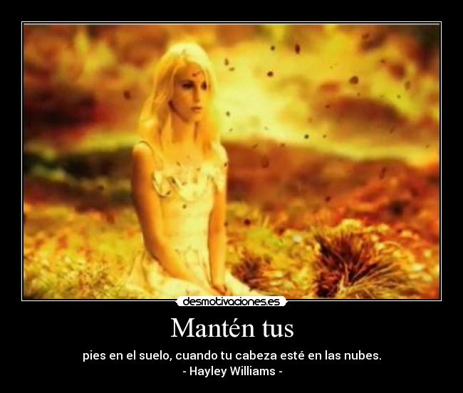 Mantén tus - pies en el suelo, cuando tu cabeza esté en las nubes.
- Hayley Williams -