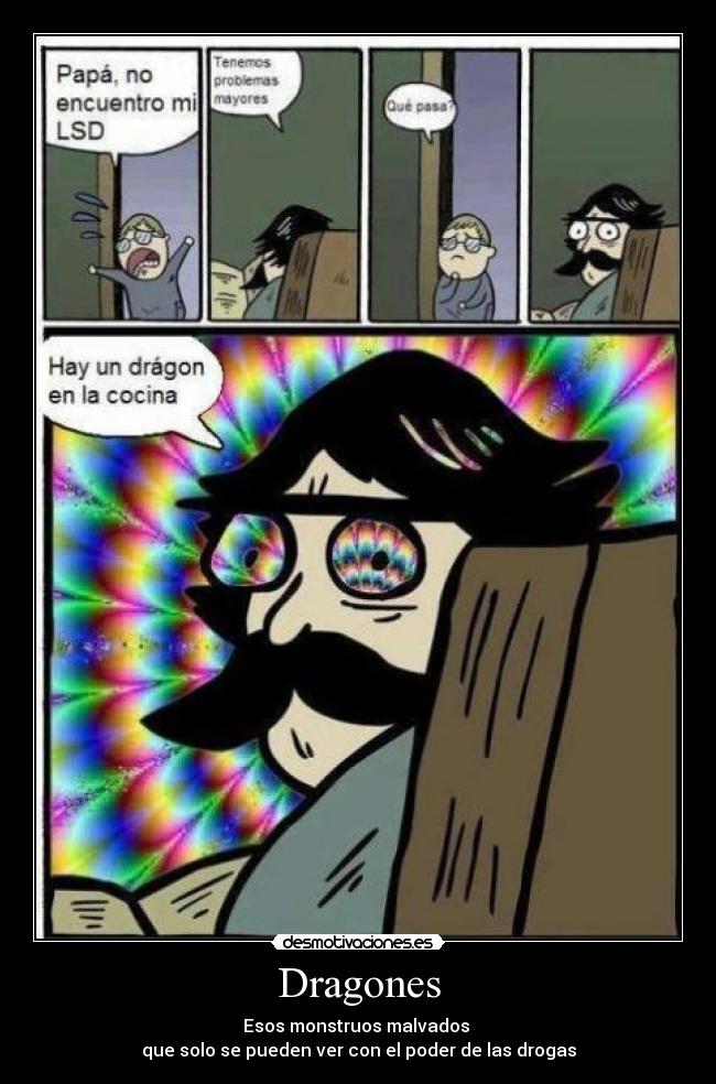 Dragones - Esos monstruos malvados
que solo se pueden ver con el poder de las drogas