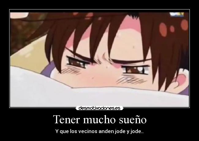 Tener mucho sueño - Y que los vecinos anden jode y jode..