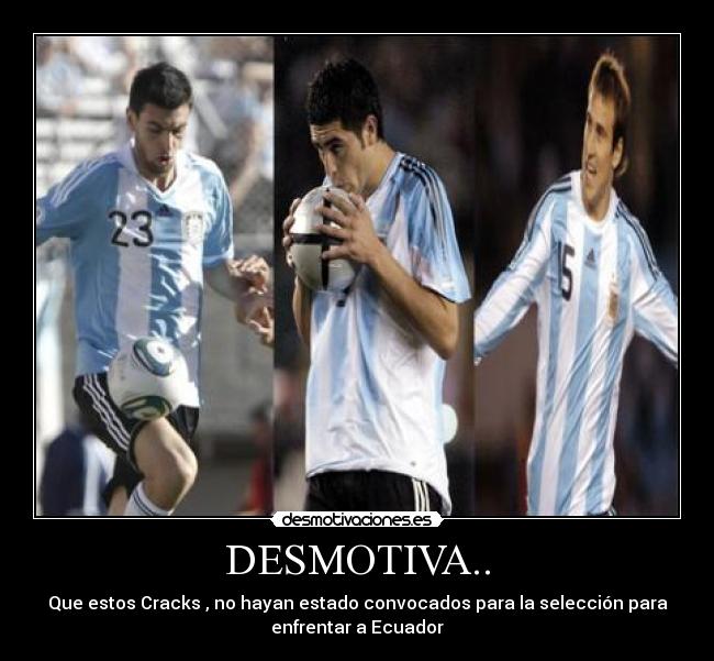 DESMOTIVA.. - Que estos Cracks , no hayan estado convocados para la selección para
enfrentar a Ecuador