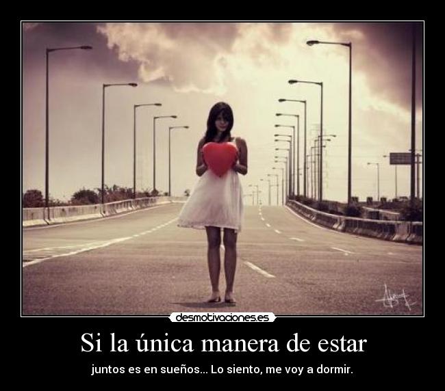 Si la única manera de estar - juntos es en sueños... Lo siento, me voy a dormir.