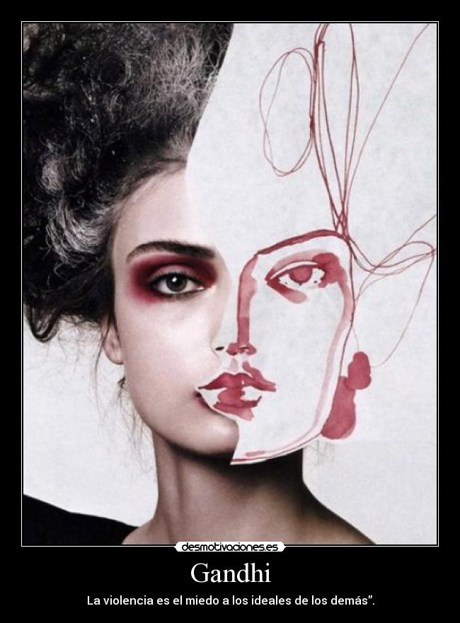 Gandhi - La violencia es el miedo a los ideales de los demás”.