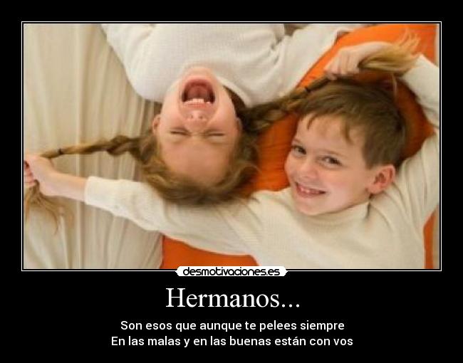 Hermanos... - Son esos que aunque te pelees siempre
En las malas y en las buenas están con vos