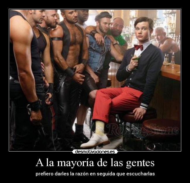 A la mayoría de las gentes - prefiero darles la razón en seguida que escucharlas