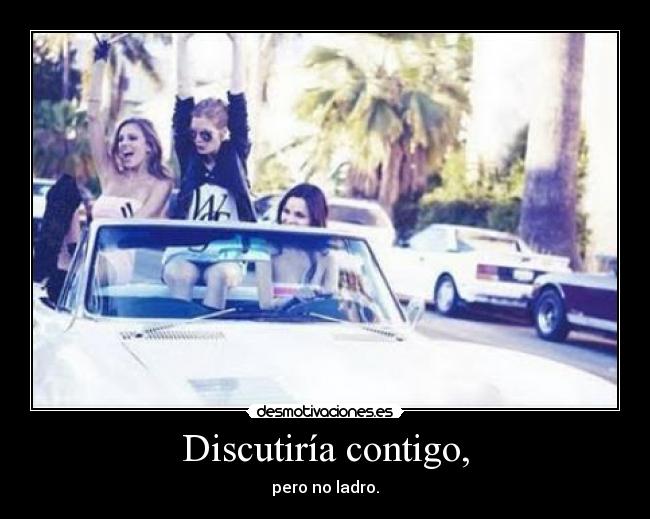 Discutiría contigo, -