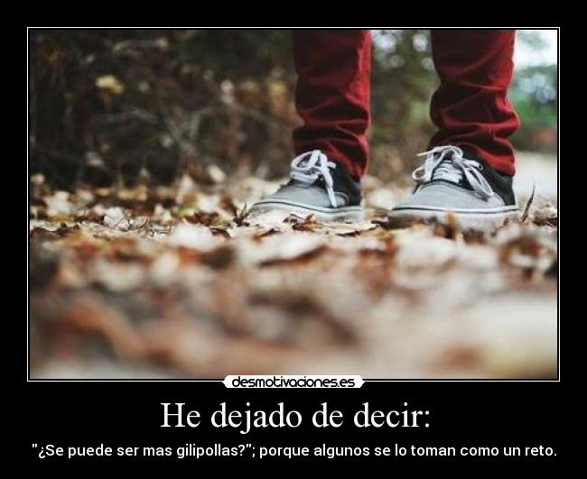 He dejado de decir: -